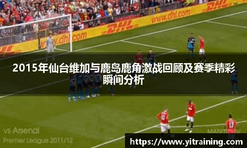 2015年仙台维加与鹿岛鹿角激战回顾及赛季精彩瞬间分析